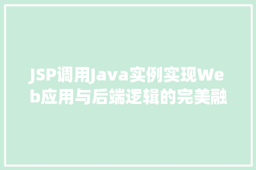 JSP调用Java实例实现Web应用与后端逻辑的完美融合
