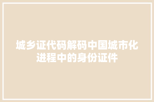 城乡证代码解码中国城市化进程中的身份证件