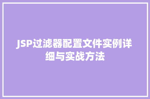 JSP过滤器配置文件实例详细与实战方法