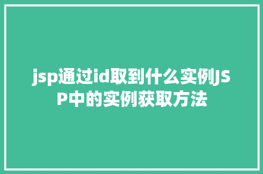 jsp通过id取到什么实例JSP中的实例获取方法