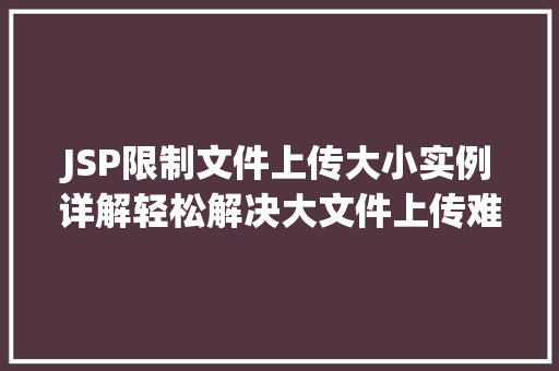 JSP限制文件上传大小实例详解轻松解决大文件上传难题  第1张