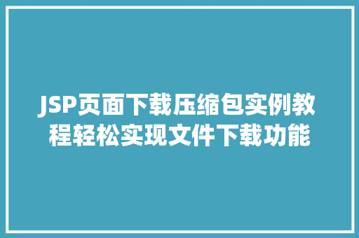JSP页面下载压缩包实例教程轻松实现文件下载功能