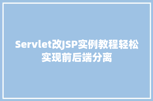 Servlet改JSP实例教程轻松实现前后端分离