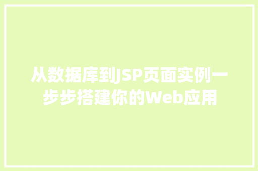 从数据库到JSP页面实例一步步搭建你的Web应用