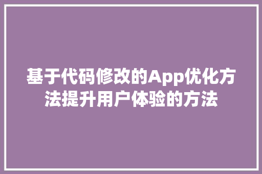 基于代码修改的App优化方法提升用户体验的方法