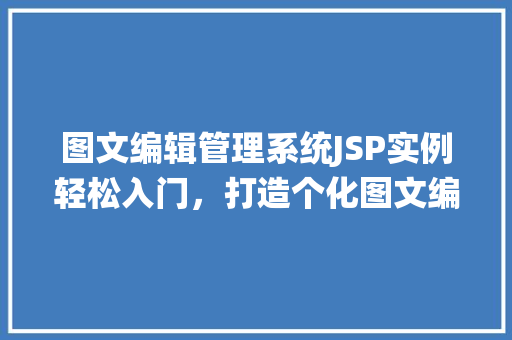 图文编辑管理系统JSP实例轻松入门，打造个化图文编辑平台
