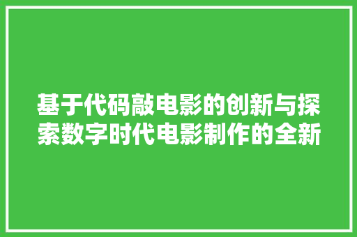 基于代码敲电影的创新与探索数字时代电影制作的全新篇章