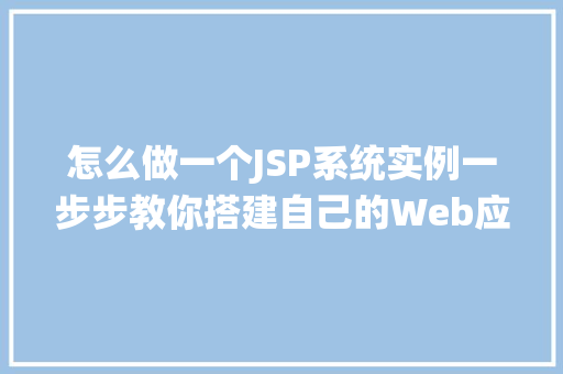 怎么做一个JSP系统实例一步步教你搭建自己的Web应用