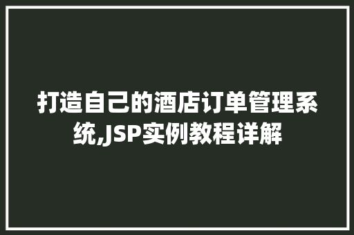 打造自己的酒店订单管理系统,JSP实例教程详解