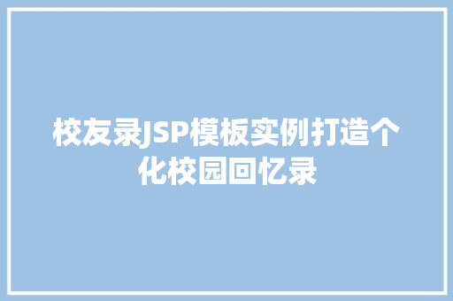 校友录JSP模板实例打造个化校园回忆录