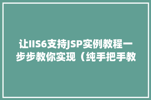 让IIS6支持JSP实例教程一步步教你实现（纯手把手教学）
