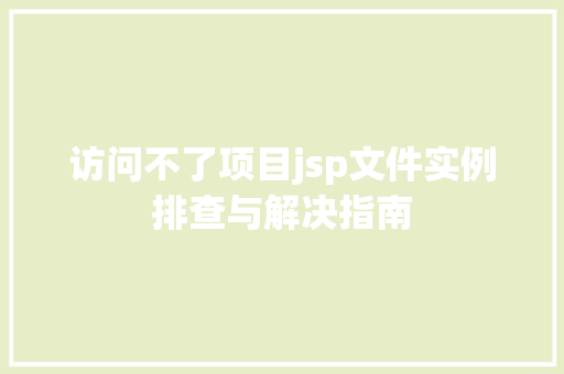访问不了项目jsp文件实例排查与解决指南