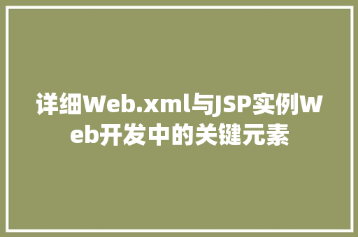 详细Web.xml与JSP实例Web开发中的关键元素  第1张