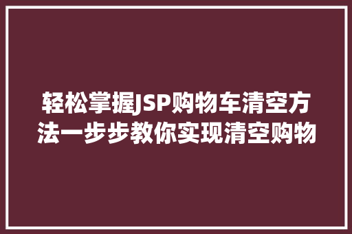 轻松掌握JSP购物车清空方法一步步教你实现清空购物车功能  第1张