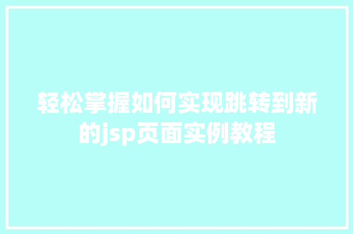 轻松掌握如何实现跳转到新的jsp页面实例教程