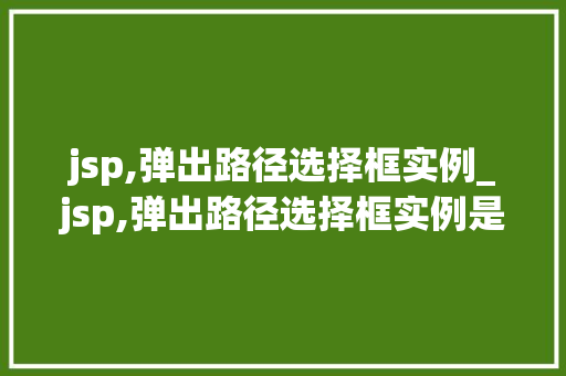 jsp,弹出路径选择框实例_jsp,弹出路径选择框实例是什么