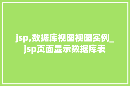 jsp,数据库视图视图实例_jsp页面显示数据库表