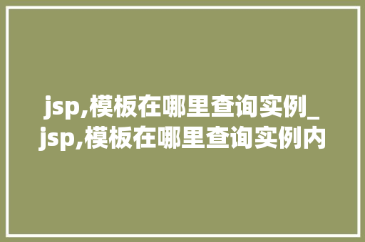 jsp,模板在哪里查询实例_jsp,模板在哪里查询实例内容