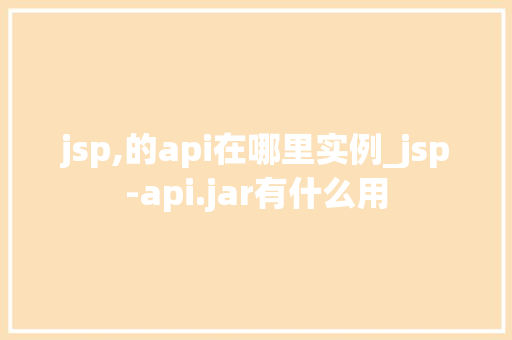 jsp,的api在哪里实例_jsp-api.jar有什么用