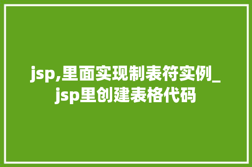 jsp,里面实现制表符实例_jsp里创建表格代码