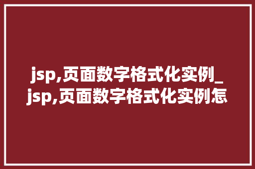 jsp,页面数字格式化实例_jsp,页面数字格式化实例怎么写