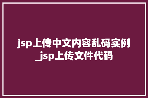 jsp上传中文内容乱码实例_jsp上传文件代码