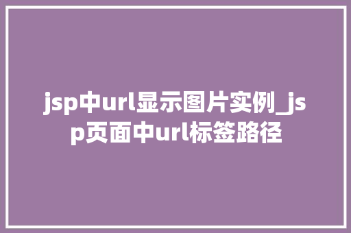jsp中url显示图片实例_jsp页面中url标签路径