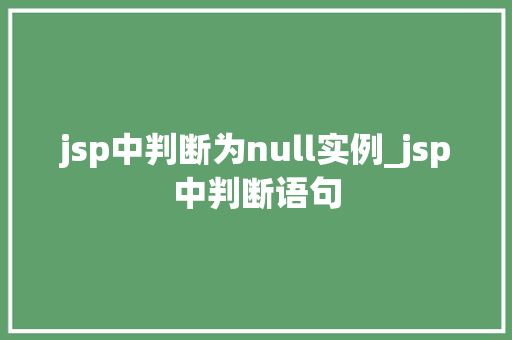 jsp中判断为null实例_jsp中判断语句