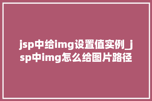 jsp中给img设置值实例_jsp中img怎么给图片路径