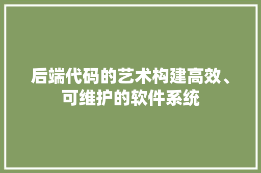 后端代码的艺术构建高效、可维护的软件系统