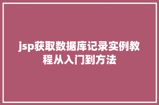 jsp获取数据库记录实例教程从入门到方法