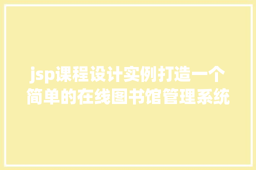 jsp课程设计实例打造一个简单的在线图书馆管理系统