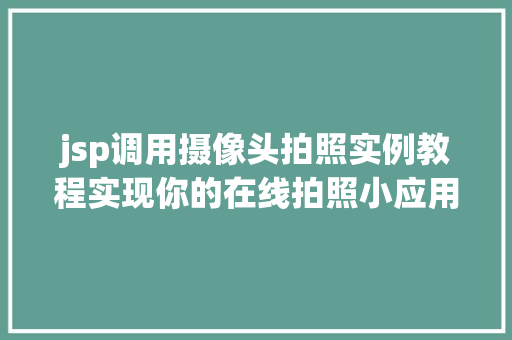 jsp调用摄像头拍照实例教程实现你的在线拍照小应用  第1张