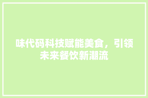 味代码科技赋能美食，引领未来餐饮新潮流