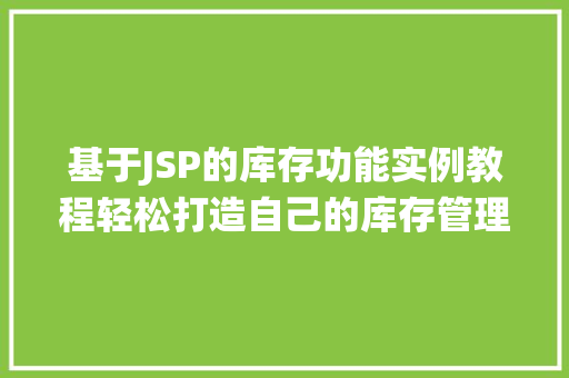 基于JSP的库存功能实例教程轻松打造自己的库存管理系统