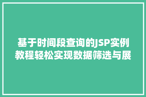 基于时间段查询的JSP实例教程轻松实现数据筛选与展示  第1张