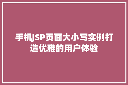 手机JSP页面大小写实例打造优雅的用户体验  第1张