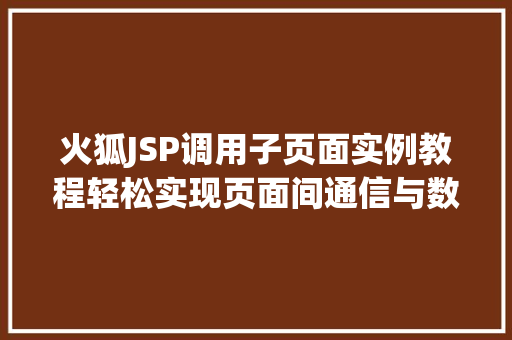 火狐JSP调用子页面实例教程轻松实现页面间通信与数据共享  第1张