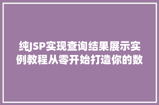 纯JSP实现查询结果展示实例教程从零开始打造你的数据展示页面  第1张
