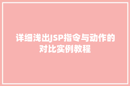 详细浅出JSP指令与动作的对比实例教程  第1张