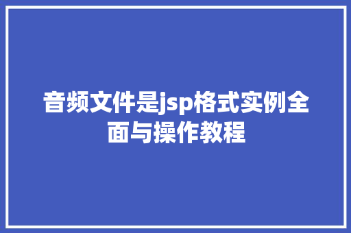 音频文件是jsp格式实例全面与操作教程
