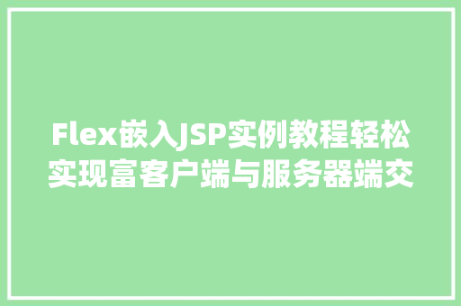 Flex嵌入JSP实例教程轻松实现富客户端与服务器端交互