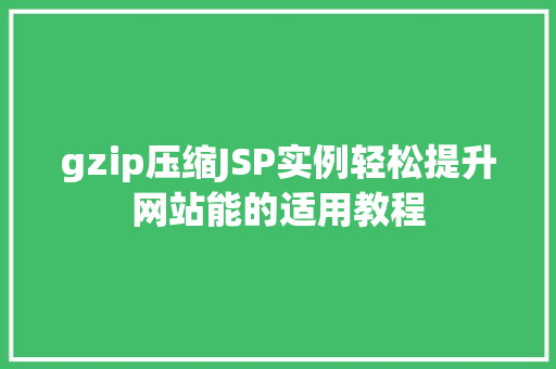 gzip压缩JSP实例轻松提升网站能的适用教程