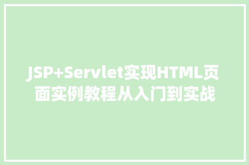 JSP+Servlet实现HTML页面实例教程从入门到实战