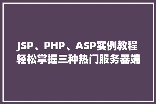 JSP、PHP、ASP实例教程轻松掌握三种热门服务器端语言