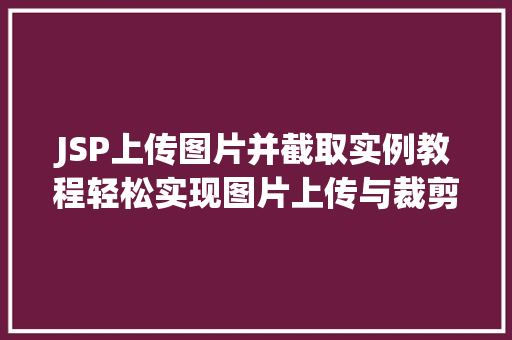 JSP上传图片并截取实例教程轻松实现图片上传与裁剪功能