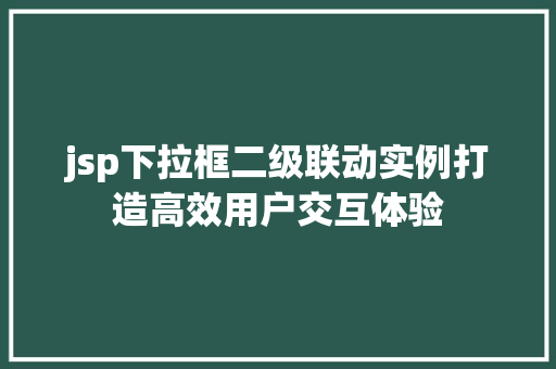jsp下拉框二级联动实例打造高效用户交互体验