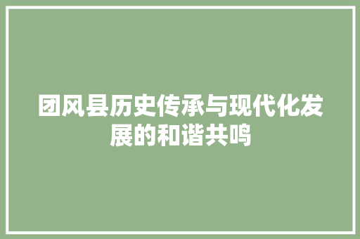 团风县历史传承与现代化发展的和谐共鸣