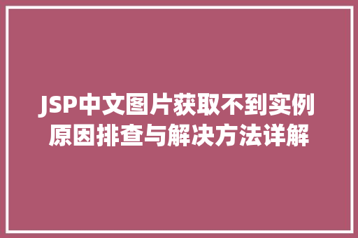 JSP中文图片获取不到实例原因排查与解决方法详解