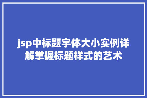 jsp中标题字体大小实例详解掌握标题样式的艺术